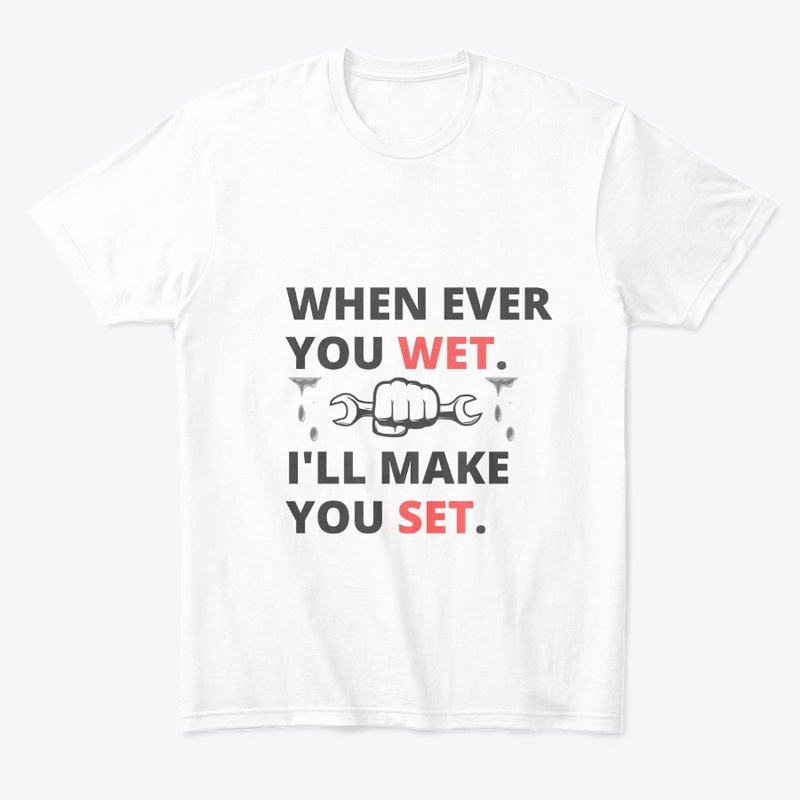 Plumber T-Shirt: When You Wet, I'll set
