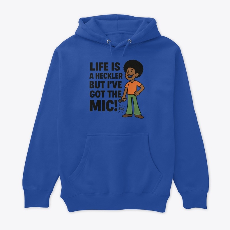 Life is a Heckler, but I've Got the Mic!