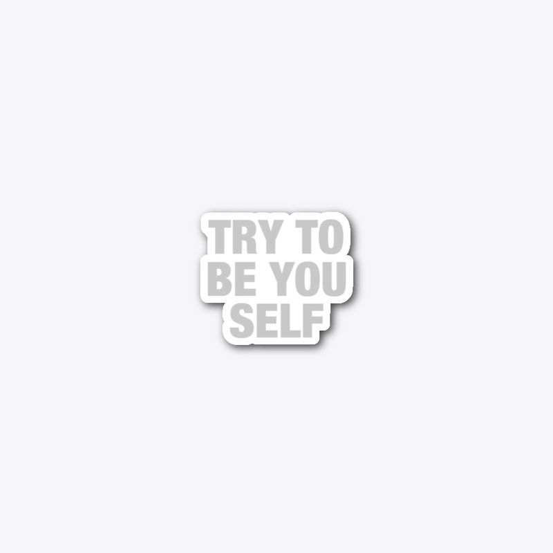 Try to be your self