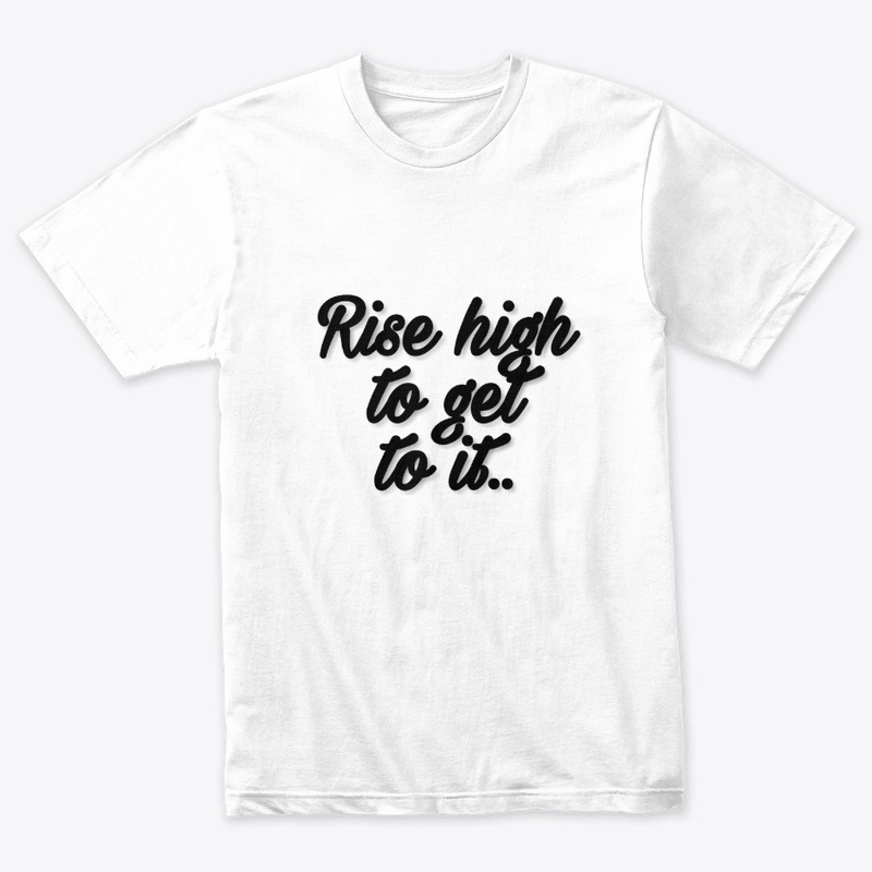 Rise high to get to it