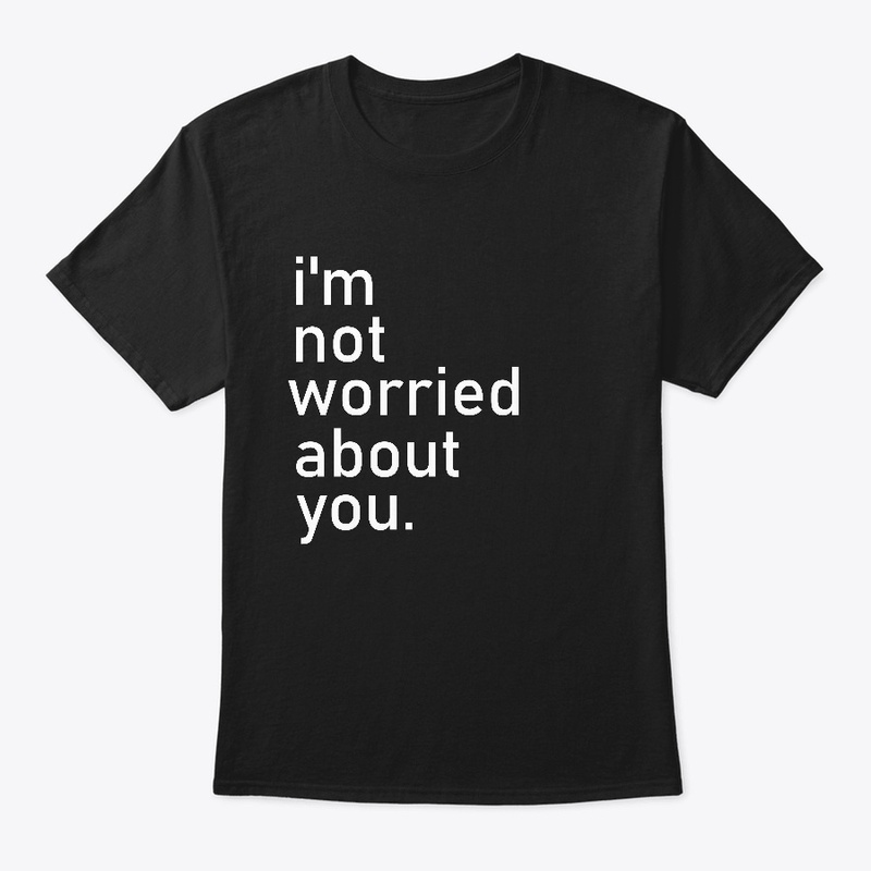 i'm not worried about you