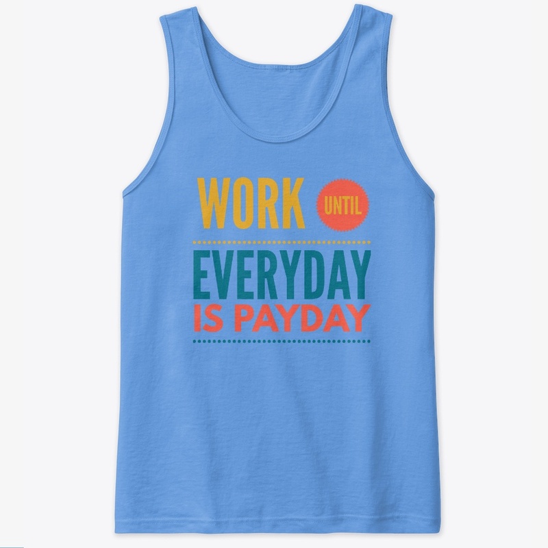 Work Until Everyday Is Payday