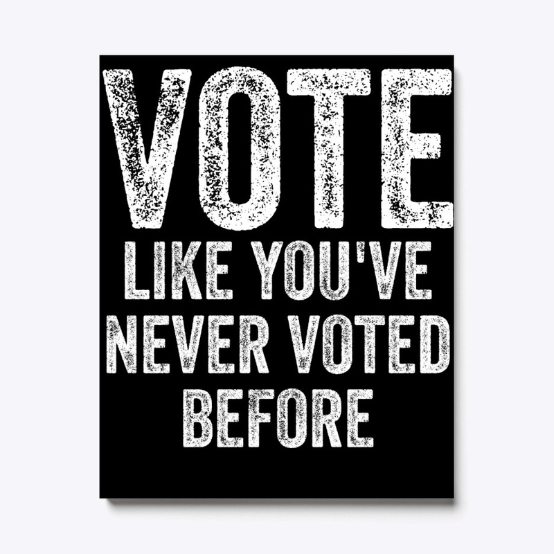 Vote Like You've Never Voted Before Anti