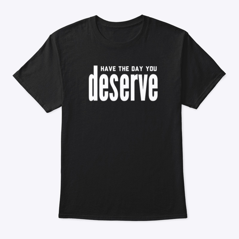 Have the day you deserve 