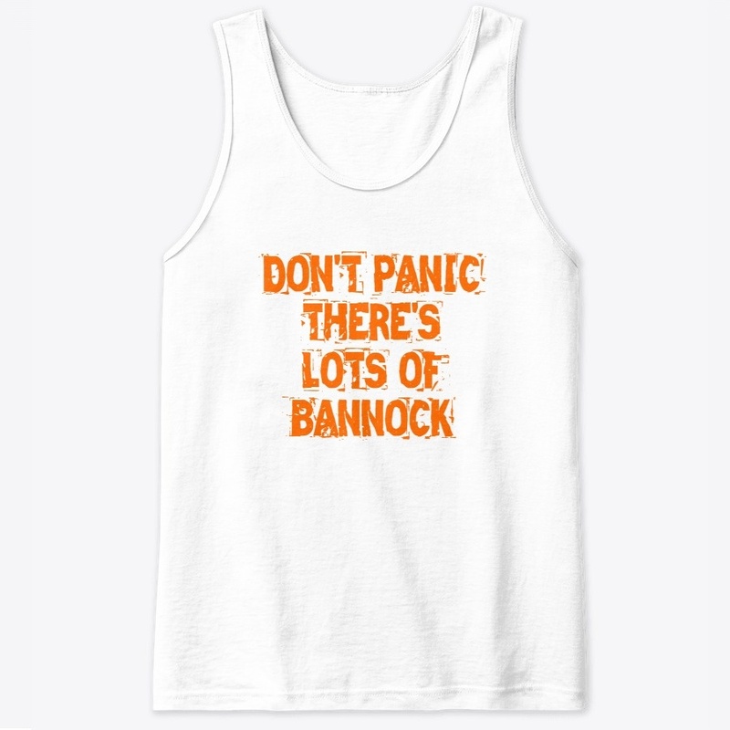 DON'T PANIC THERE'S LOTS OF BANNOCK