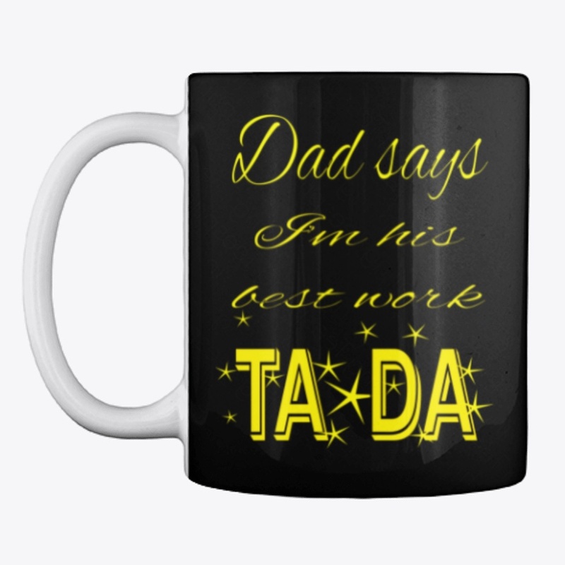 Dad says I am his best work ta da