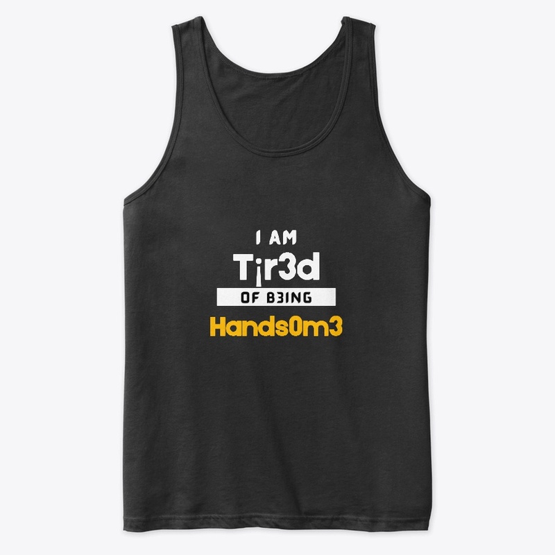 I am tired of being HANDSOME