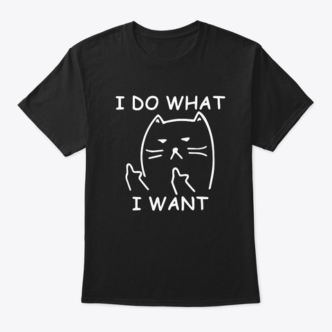 Funny Cat Shirt  I Do What I Want Cat Black T-Shirt Front
