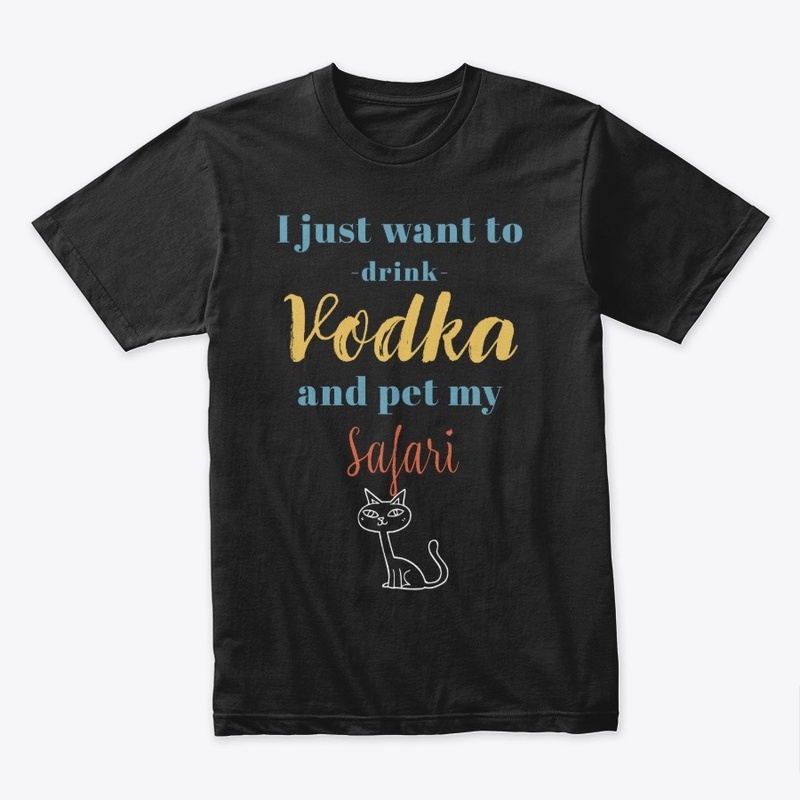 Drink Vodka and Pet My Safari Cat