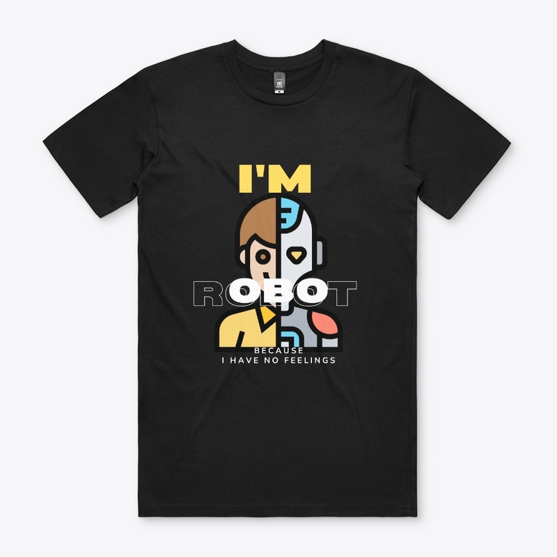 I AM ROBOT BECAUSE I HAVE NO FEELINGS