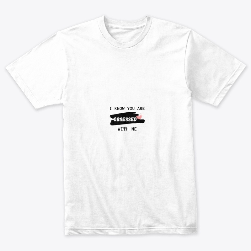 I KNOW YOU ARE OBSESSED WITH ME T-SHIRT