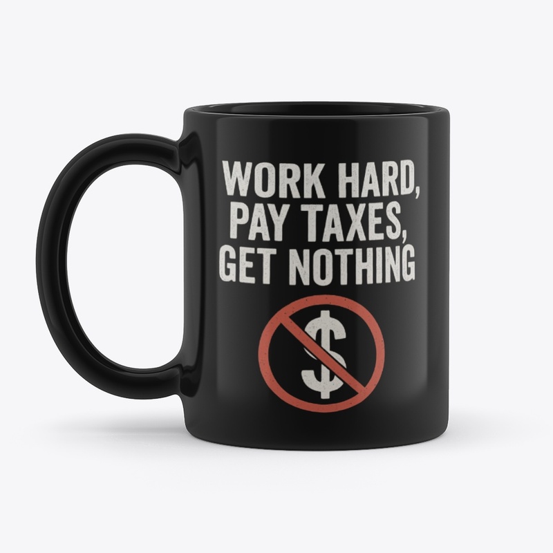 Work Hard Pay Taxes Get Nothing