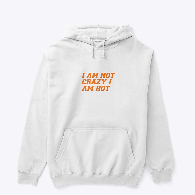 I AM NOT CRAZY I AM HOT