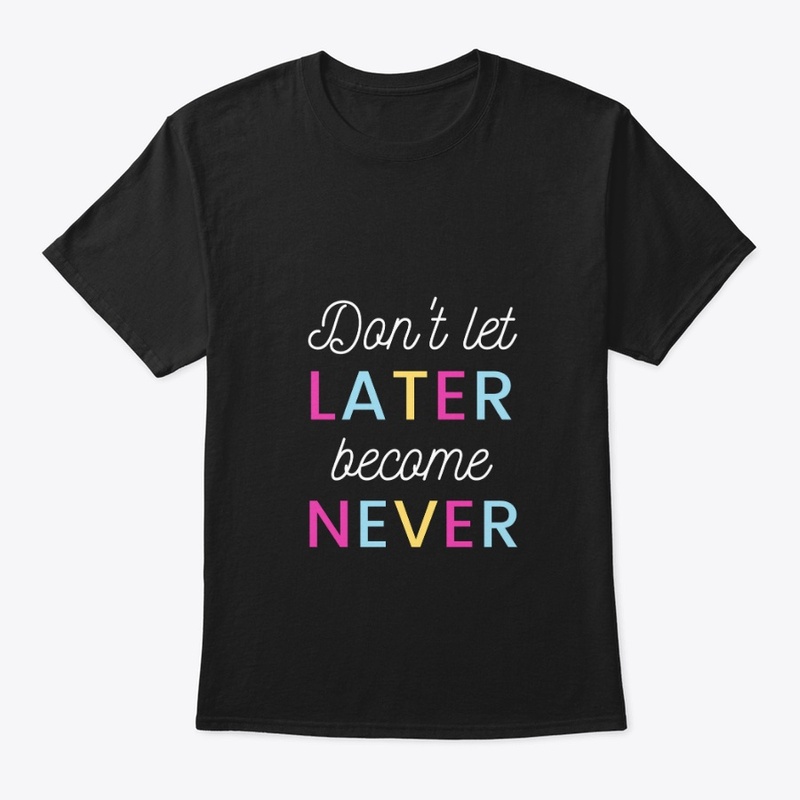 Don't Let Later become never T-Shirt