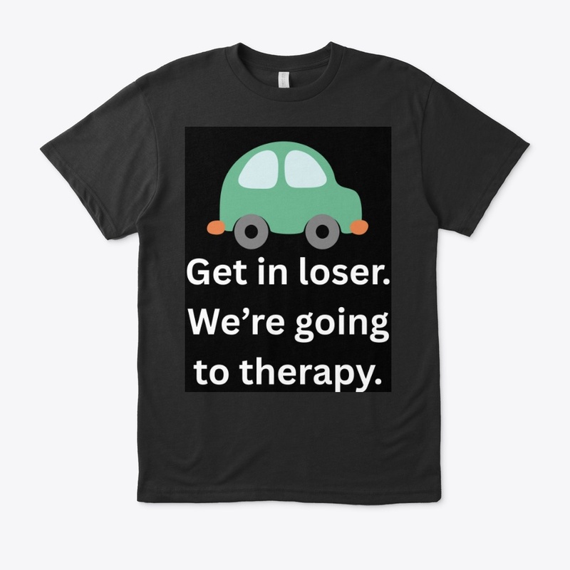 Get in Loser We're going to therapy