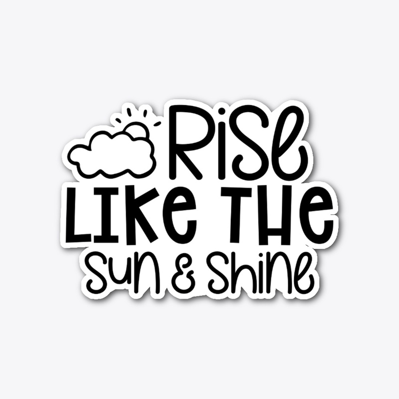 Rise like the sun & shine