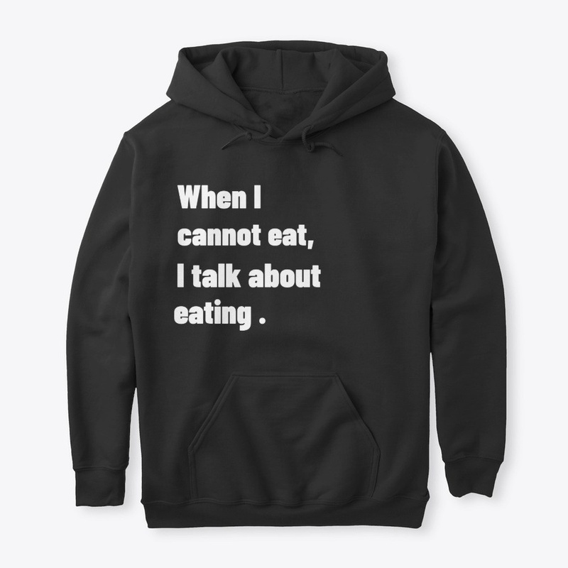 when i cannot eat, i talk about eating