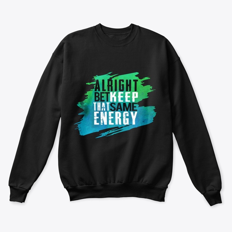 ALRIGHT BET KEEP THAT SAME ENERGY.