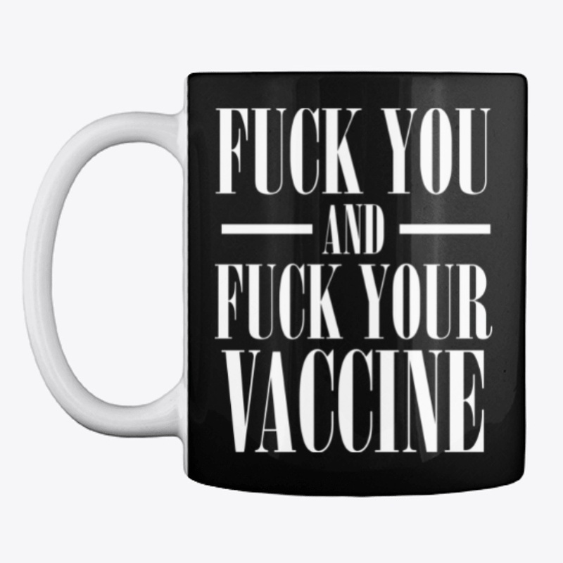 Fuck You and Fuck Your Vaccine