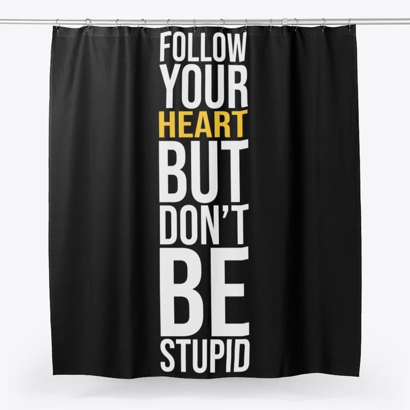 FOLLOW YOUR HEART BUT DONT BE STUPID