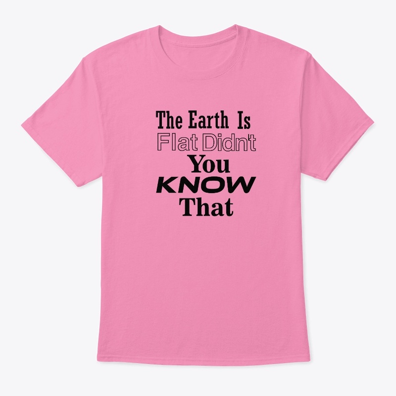 The Earth Is Flat Didn't You Know That 