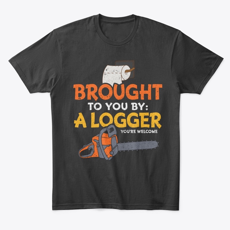 Funny Logger Gift - Brought To You By
