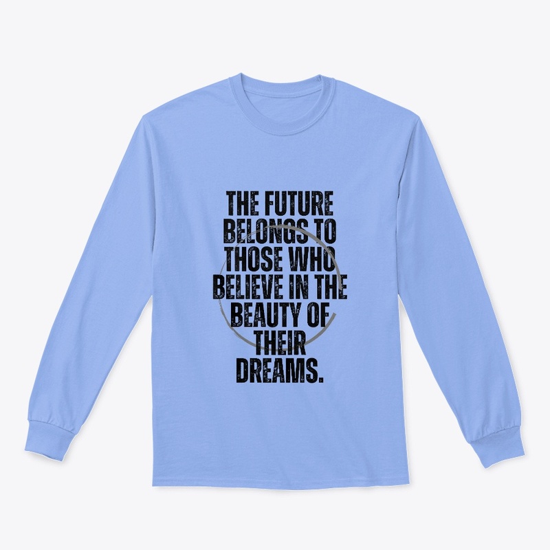 The Future Belongs To Those Who Believe.
