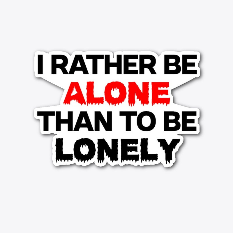 I RATHER BEALONE THAN TO BE LONELY