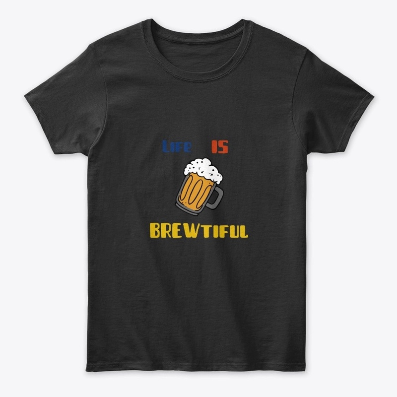 Life is Brewtiful drinking tshirt