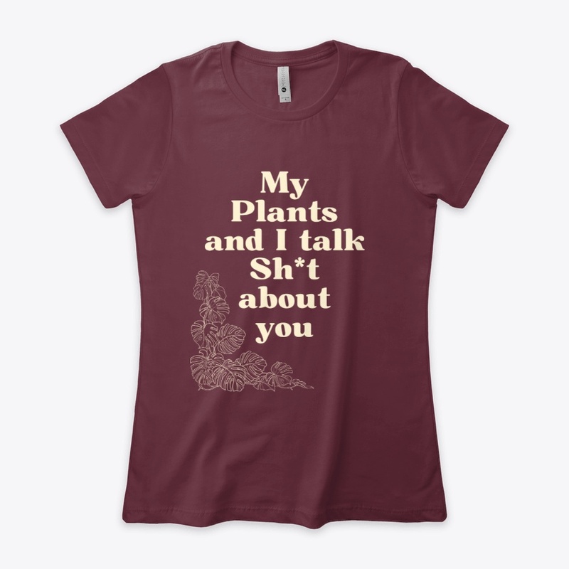 My Plants and I talk Sh*t about you.