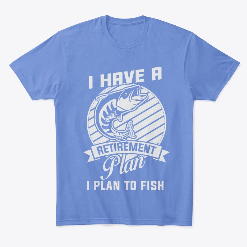 I Have A Retirement Plan I Plan To Fish
