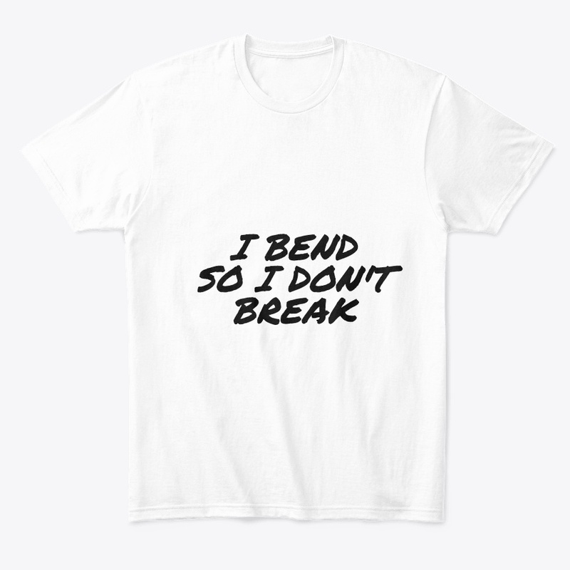 I BEND SO I DON'T BREAK