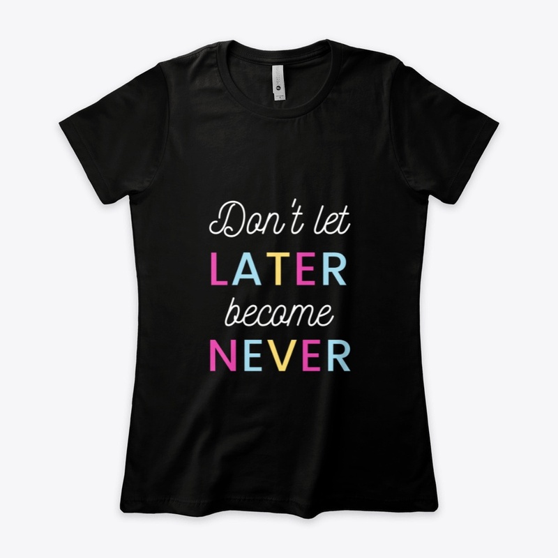 don't let later become never