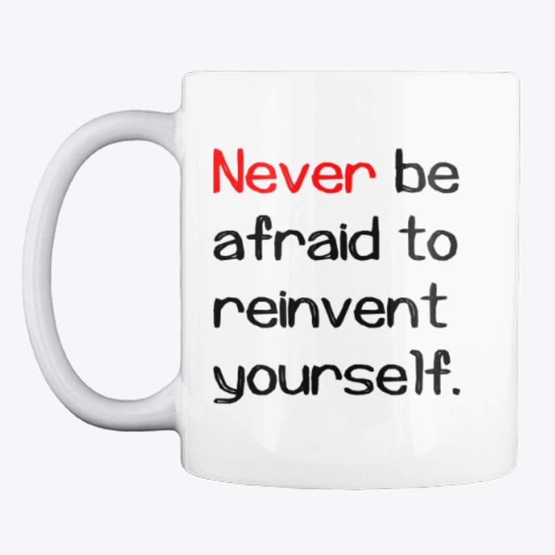 Never be afraid to reinvent yourself
