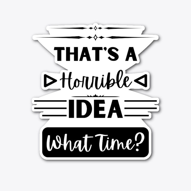 That's a Horrible Idea... What Time?