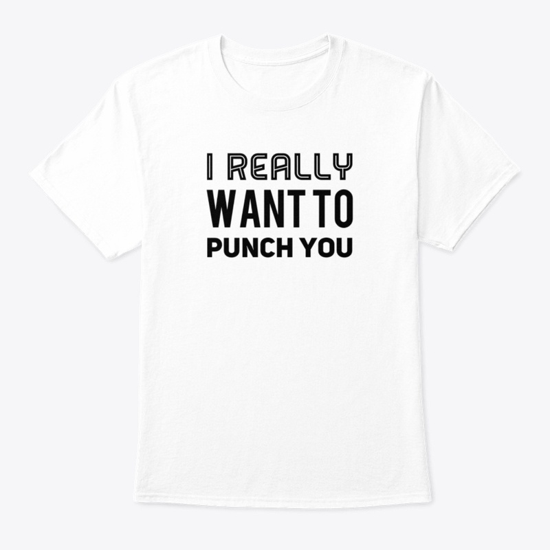 I Really Want To Punch you.