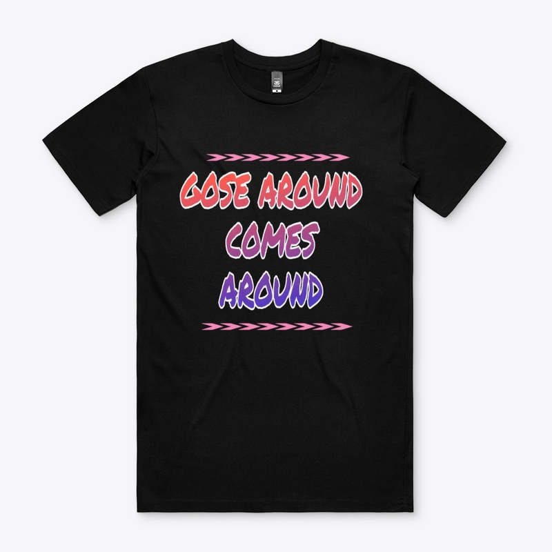 Comes around gose around 