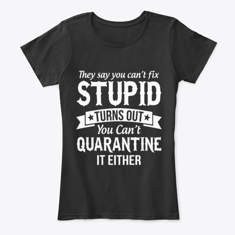 cant fix stupid and quarantine shirt