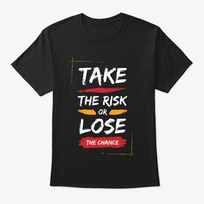 TAKE THE RISK OR LOSE THE CHANCE