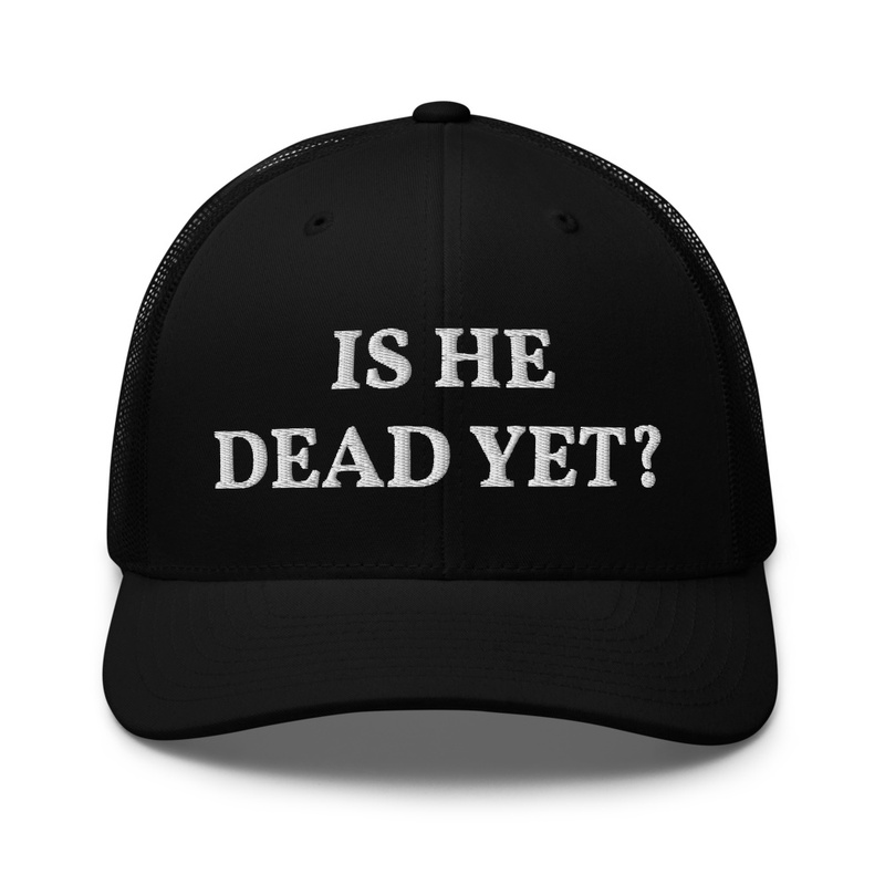 Is he dead yet - Embroidered Trucker Hat