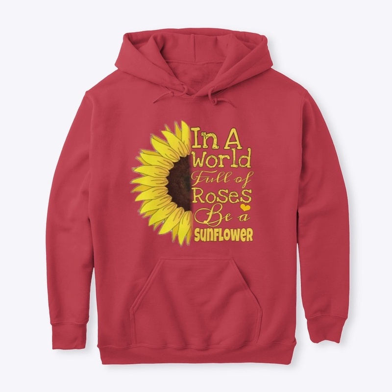 In A World Full Of Roses Be A Sunflower