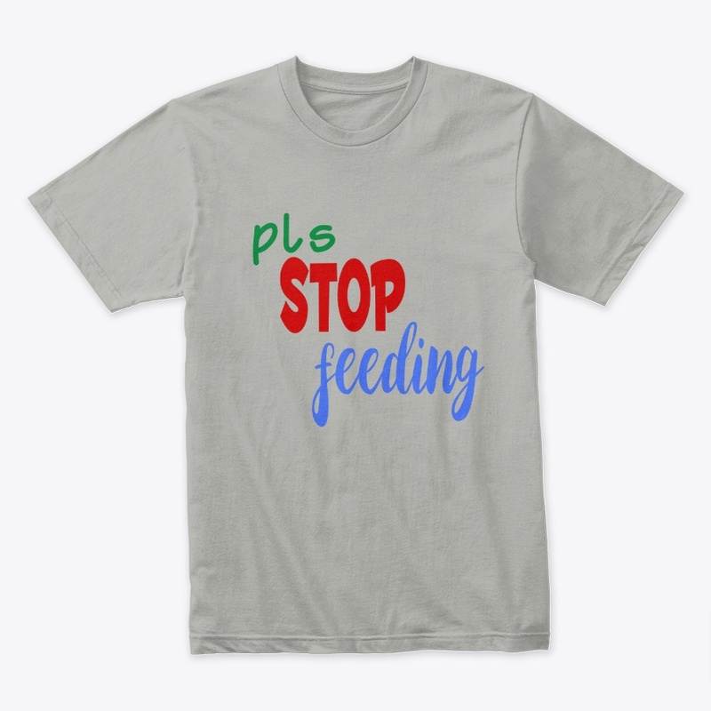 T-shirt with PLS STOP FEEDING message