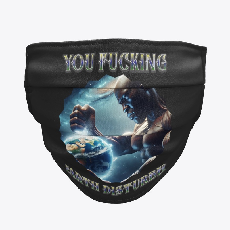 YOU FUCKING EARTH DISTURBER