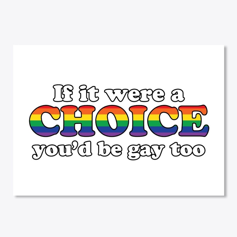 If it were a choice, you'd be gay too