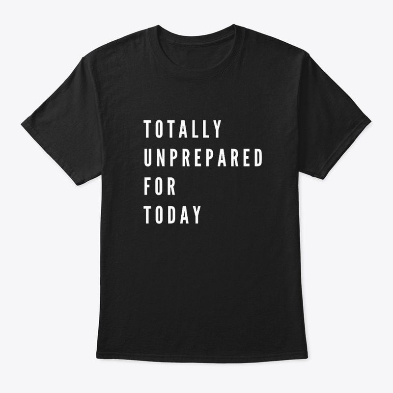 Totally Unprepared For Today 