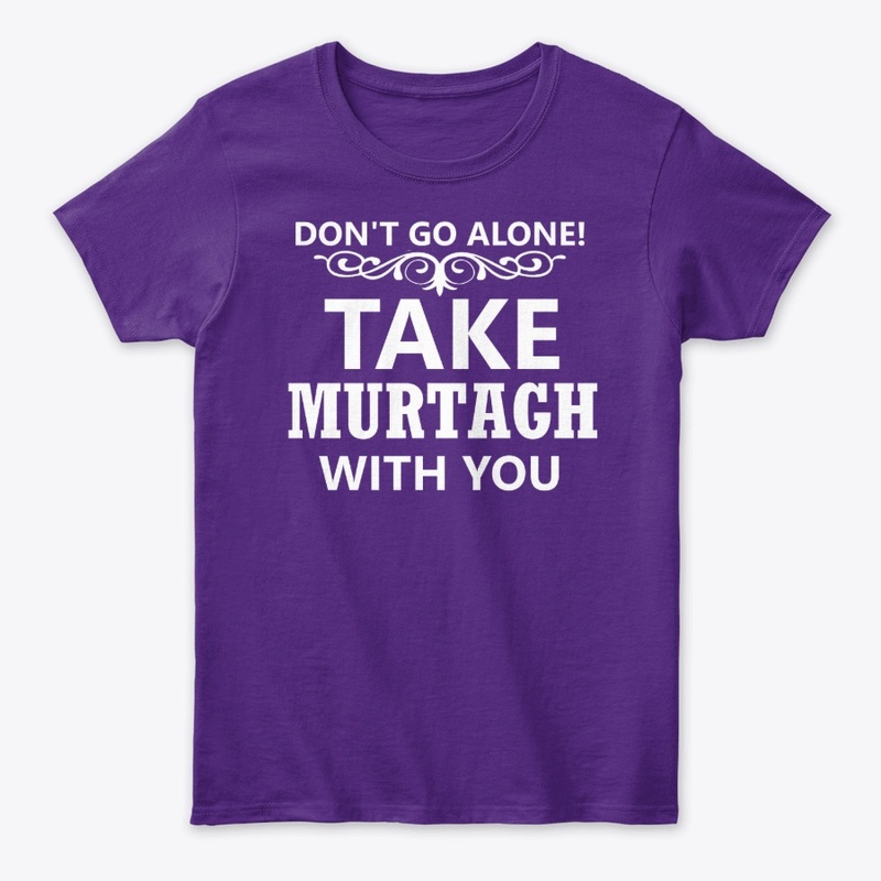 Don't Go Alone Take-Murtagh With You Tee