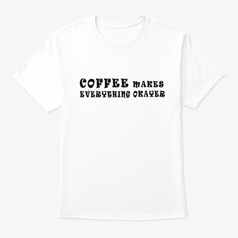 Coffee Makes Everything Okayer T-Shirt