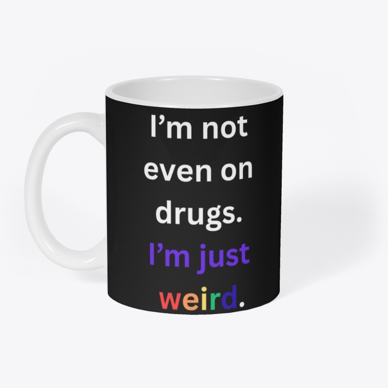 I'm not on drugs I'm just weird.