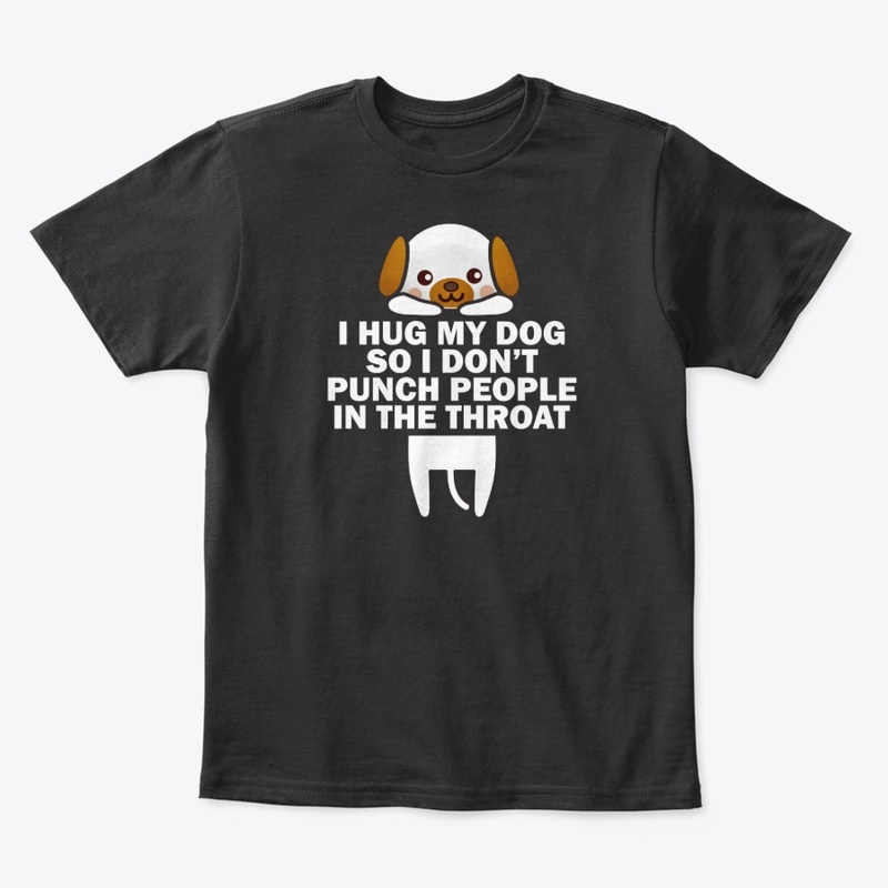 I Hug My Dog So I Don't Punch People