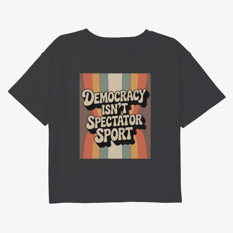 Democracy Isn’t A Spectator Sport